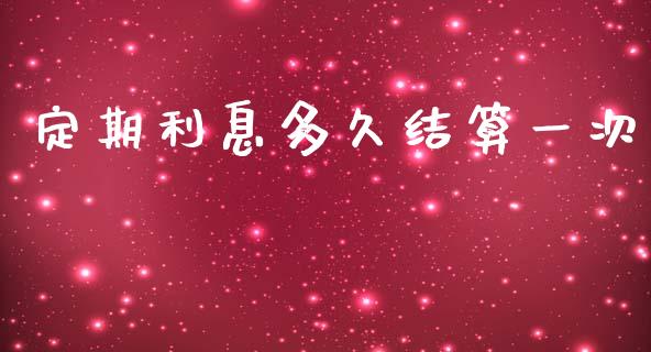 定期利息多久结算一次_https://cj002.lansai.wang_股市问答_第1张
