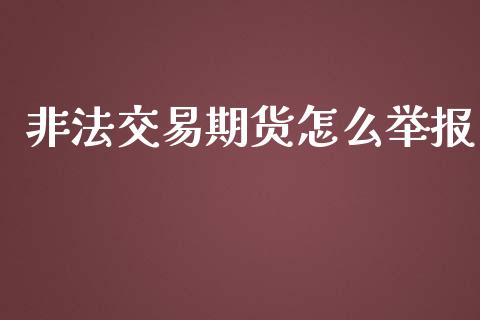 非法交易期货怎么举报_https://cj002.lansai.wang_期货问答_第1张