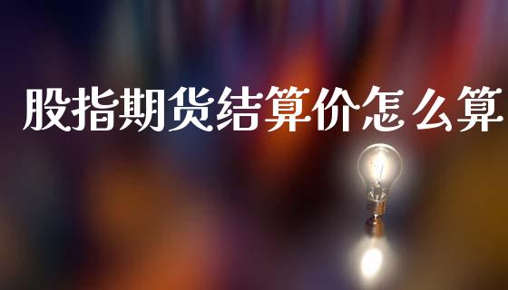 股指期货结算价怎么算_https://cj002.lansai.wang_股市问答_第1张