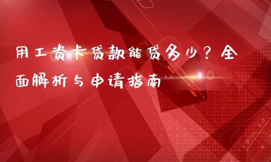 用工资卡贷款能贷多少？全面解析与申请指南_https://cj002.lansai.wang_理财问答_第1张