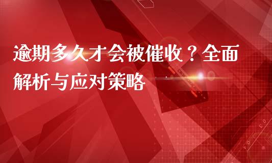 逾期多久才会被催收？全面解析与应对策略_https://cj002.lansai.wang_财经问答_第1张