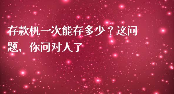 存款机一次能存多少？这问题，你问对人了_https://cj002.lansai.wang_财经问答_第1张