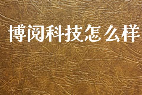 博阅科技怎么样_https://cj002.lansai.wang_理财问答_第1张
