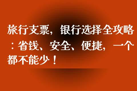 旅行支票，银行选择全攻略：省钱、安全、便捷，一个都不能少！_https://cj002.lansai.wang_理财问答_第1张
