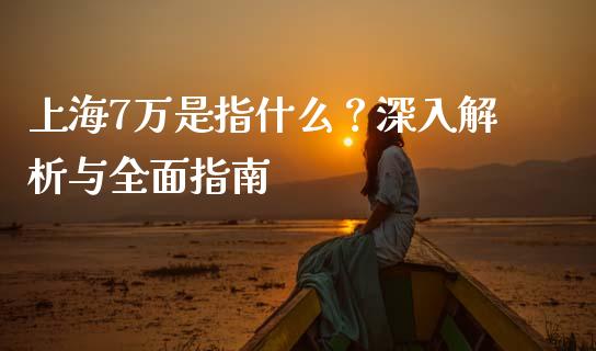 上海7万是指什么？深入解析与全面指南_https://cj002.lansai.wang_期货问答_第1张