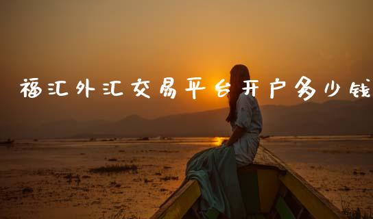 福汇外汇交易平台开户多少钱_https://cj002.lansai.wang_财经问答_第1张