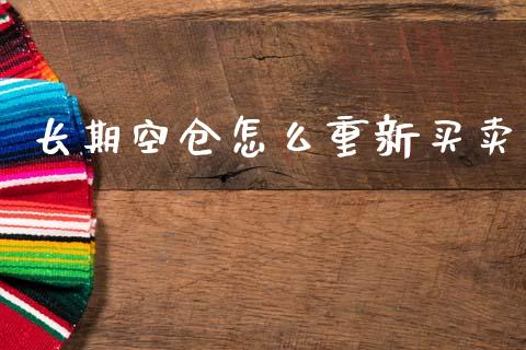 长期空仓怎么重新买卖_https://cj002.lansai.wang_金融问答_第1张