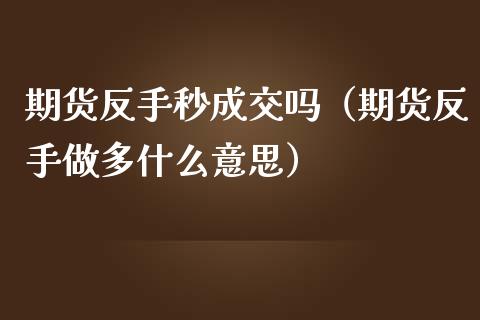 期货反手秒成交吗(期货反手做多什么意思)_财经问答_第1张_财经百问网 期货反手秒成交吗(期货反手做多什么意思)_https://cj002.lansai.wang_财经问答_第1张