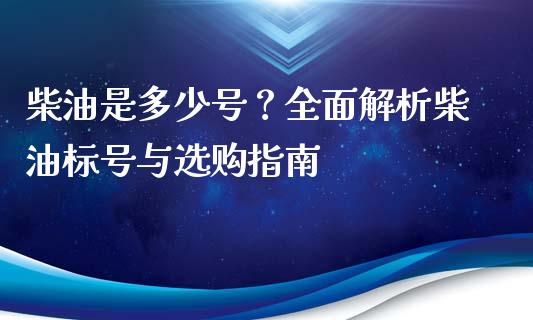 柴油是多少号？全面解析柴油标号与选购指南_https://cj002.lansai.wang_金融问答_第1张