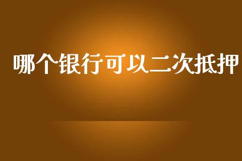 哪个银行可以二次抵押_https://cj002.lansai.wang_股市问答_第1张