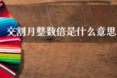 交割月整数倍是什么意思_https://cj002.lansai.wang_金融问答_第1张