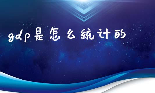 gdp是怎么统计的_https://cj002.lansai.wang_股市问答_第1张