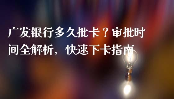 广发银行多久批卡？审批时间全解析，快速下卡指南_https://cj002.lansai.wang_期货问答_第1张