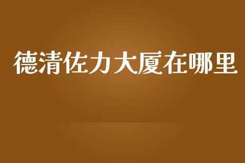 德清佐力大厦在哪里_https://cj002.lansai.wang_财经问答_第1张