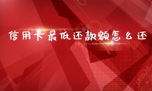 信用卡最低还款额怎么还_https://cj002.lansai.wang_金融问答_第1张