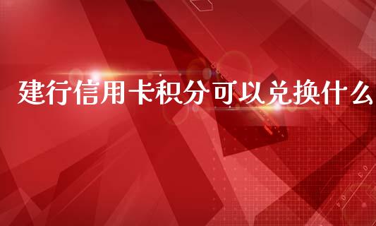 建行信用卡积分可以兑换什么_https://cj002.lansai.wang_金融问答_第1张