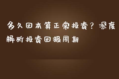 多久回本算正常投资？深度解析投资回报周期_https://cj002.lansai.wang_保险问答_第1张
