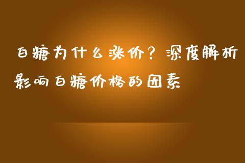 白糖为什么涨价？深度解析影响白糖价格的因素_https://cj002.lansai.wang_保险问答_第1张