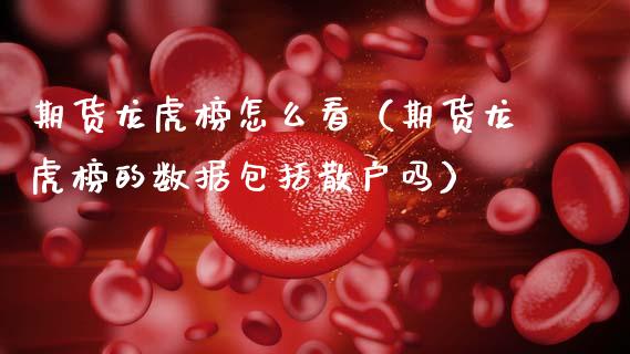期货龙虎榜怎么看（期货龙虎榜的数据包括散户吗）_https://cj002.lansai.wang_会计问答_第1张