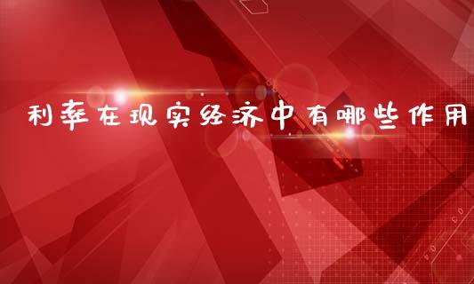 利率在现实经济中有哪些作用_https://cj002.lansai.wang_财经问答_第1张