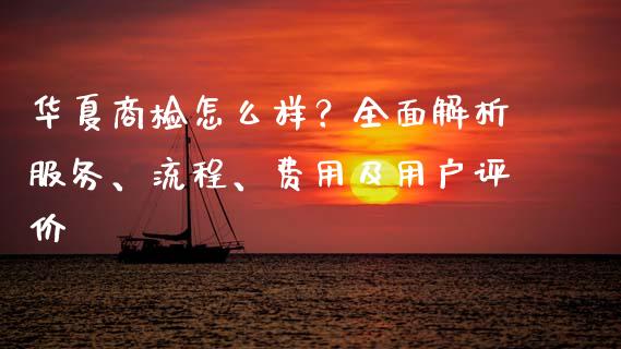 华夏商检怎么样?全面解析服务、流程、费用及用户评价_会计问答_第1张_财经百问网 华夏商检怎么样?全面解析服务、流程、费用及用户评价_https://cj002.lansai.wang_会计问答_第1张