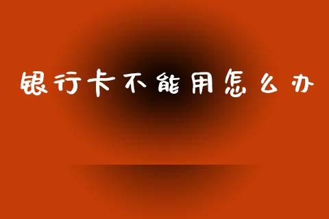 银行卡不能用怎么办_https://cj002.lansai.wang_金融问答_第1张