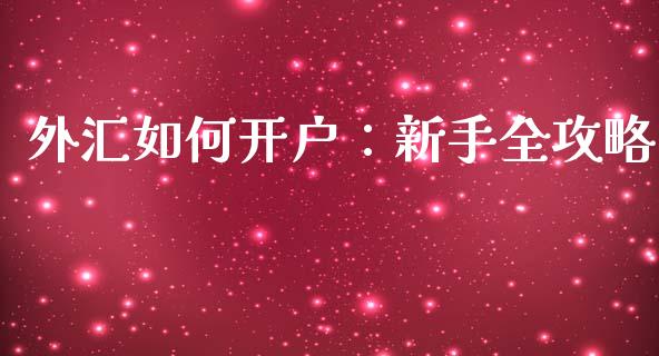 外汇如何开户：新手全攻略_https://cj002.lansai.wang_财经问答_第1张
