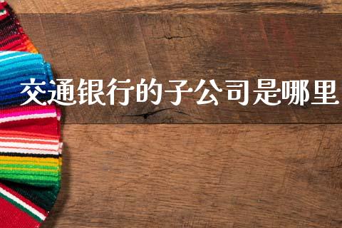 交通银行的子公司是哪里_https://cj002.lansai.wang_金融问答_第1张