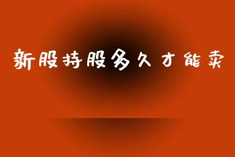 新股持股多久才能卖_https://cj002.lansai.wang_理财问答_第1张