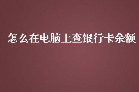 怎么在电脑上查银行卡余额_https://cj002.lansai.wang_金融问答_第1张