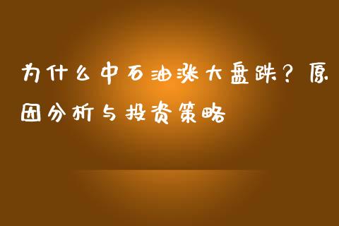 为什么中石油涨大盘跌？原因分析与投资策略_https://cj002.lansai.wang_财经百问_第1张