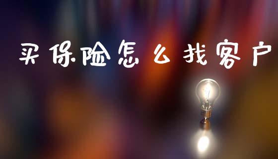 买保险怎么找客户_https://cj002.lansai.wang_保险问答_第1张