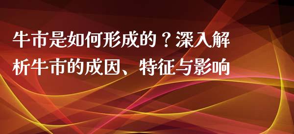 牛市是如何形成的？深入解析牛市的成因、特征与影响_https://cj002.lansai.wang_金融问答_第1张