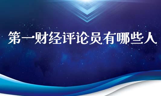 第一财经评论员有哪些人_https://cj002.lansai.wang_股市问答_第1张