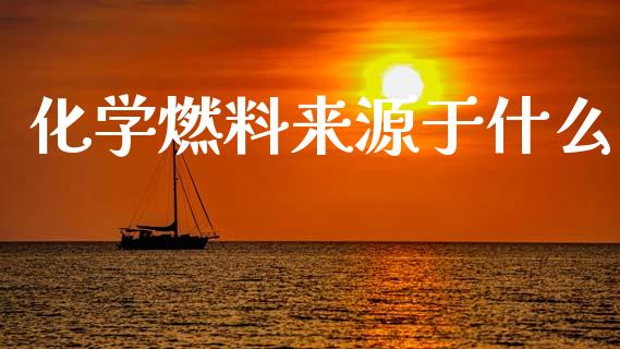 化学燃料来源于什么_https://cj002.lansai.wang_金融问答_第1张