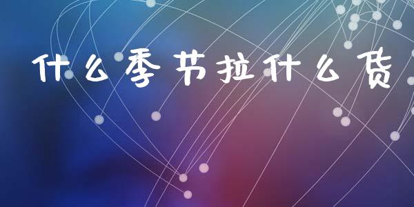 什么季节拉什么货_理财问答_第1张_财经百问网 什么季节拉什么货_https://cj002.lansai.wang_理财问答_第1张