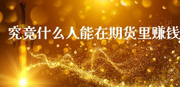 究竟什么人能在期货里赚钱_https://cj002.lansai.wang_财经百问_第1张