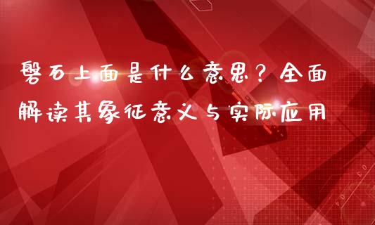 磐石上面是什么意思？全面解读其象征意义与实际应用_https://cj002.lansai.wang_财经问答_第1张