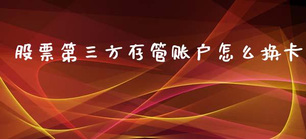 股票第三方存管账户怎么换卡_金融问答_第1张_财经百问网 股票第三方存管账户怎么换卡_https://cj002.lansai.wang_金融问答_第1张