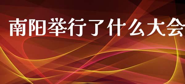 南阳举行了什么大会_https://cj002.lansai.wang_期货问答_第1张