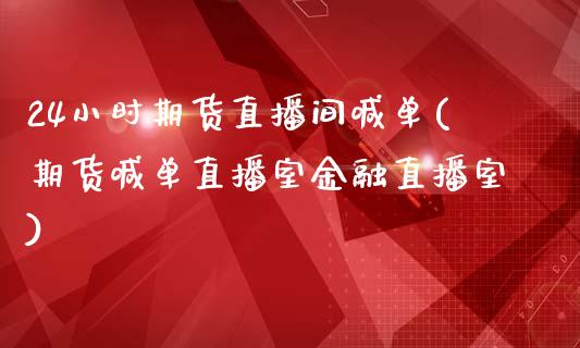 24小时期货直播间喊单(期货喊单直播室金融直播室)_https://cj002.lansai.wang_金融问答_第1张