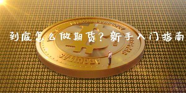 到底怎么做期货？新手入门指南_https://cj002.lansai.wang_期货问答_第1张