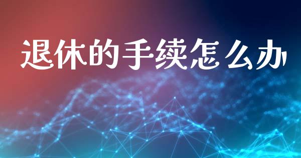 退休的手续怎么办_https://cj002.lansai.wang_保险问答_第1张