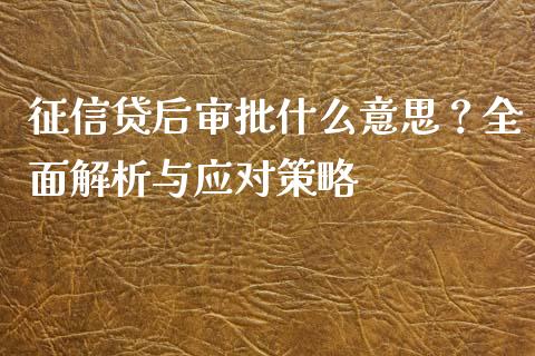 征信贷后审批什么意思？全面解析与应对策略_https://cj002.lansai.wang_保险问答_第1张