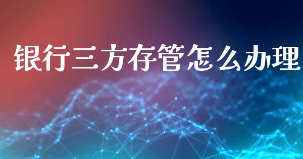 银行三方存管怎么办理_https://cj002.lansai.wang_金融问答_第1张