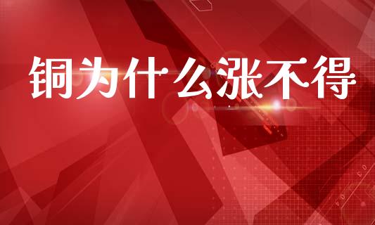 铜为什么涨不得_https://cj002.lansai.wang_期货问答_第1张