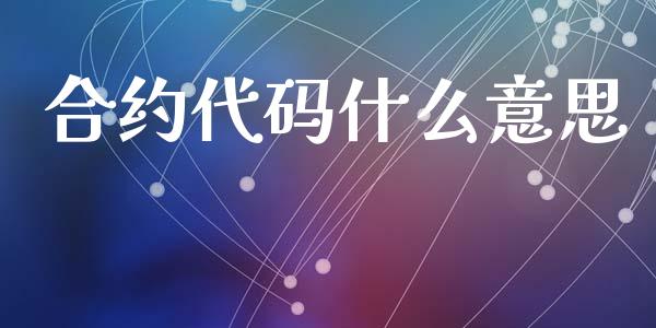 合约代码什么意思_https://cj002.lansai.wang_股市问答_第1张