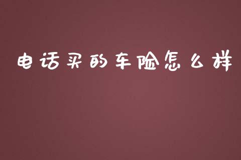 电话买的车险怎么样_https://cj002.lansai.wang_保险问答_第1张