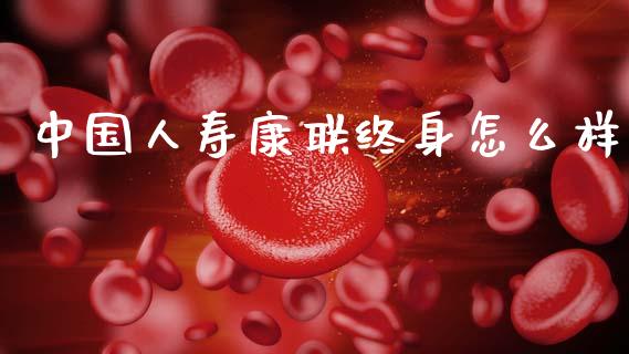 中国人寿康联终身怎么样_https://cj002.lansai.wang_期货问答_第1张