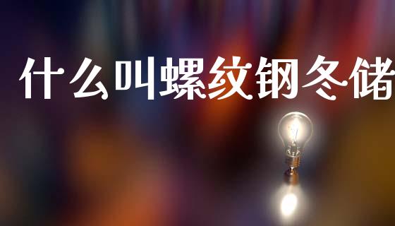 什么叫螺纹钢冬储_https://cj002.lansai.wang_期货问答_第1张